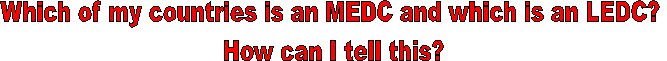 Which of my countries is an MEDC and which is an LEDC? 
How can I tell this?